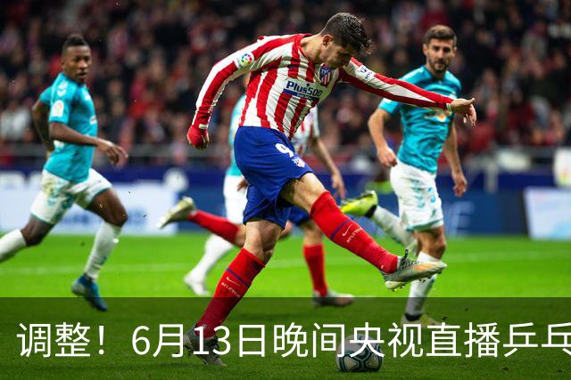 调整！6月13日晚间央视直播乒乓球有变，陈熠冲决赛，首金诞生！